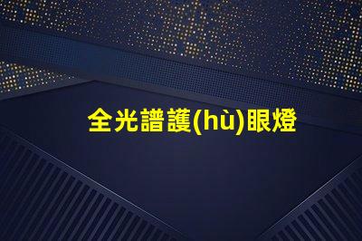 全光譜護(hù)眼燈是什么意思 全光譜防曬是什么意思